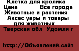 Клетка для кролика › Цена ­ 5 000 - Все города Животные и растения » Аксесcуары и товары для животных   . Тверская обл.,Удомля г.
